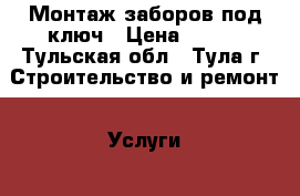 Монтаж заборов под ключ › Цена ­ 400 - Тульская обл., Тула г. Строительство и ремонт » Услуги   . Тульская обл.,Тула г.